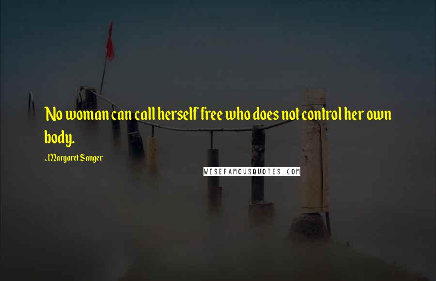 Margaret Sanger Quotes: No woman can call herself free who does not control her own body.