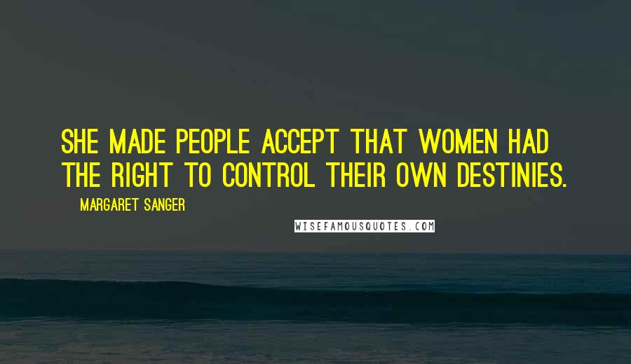 Margaret Sanger Quotes: She made people accept that women had the right to control their own destinies.