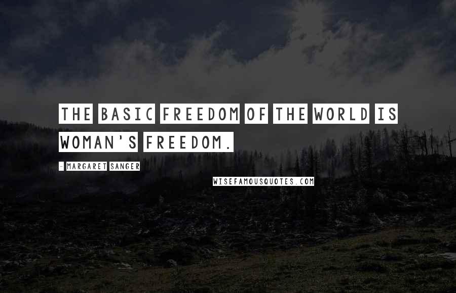 Margaret Sanger Quotes: The basic freedom of the world is woman's freedom.