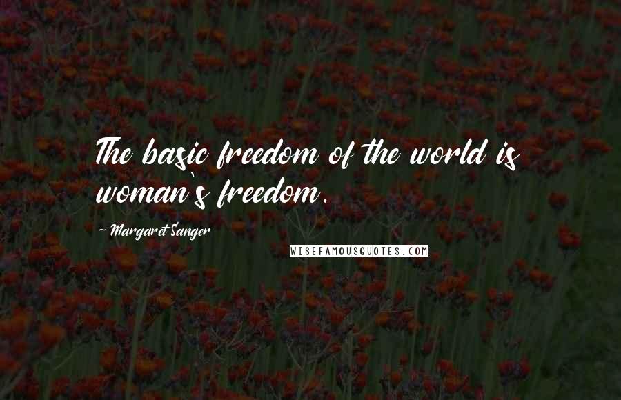 Margaret Sanger Quotes: The basic freedom of the world is woman's freedom.