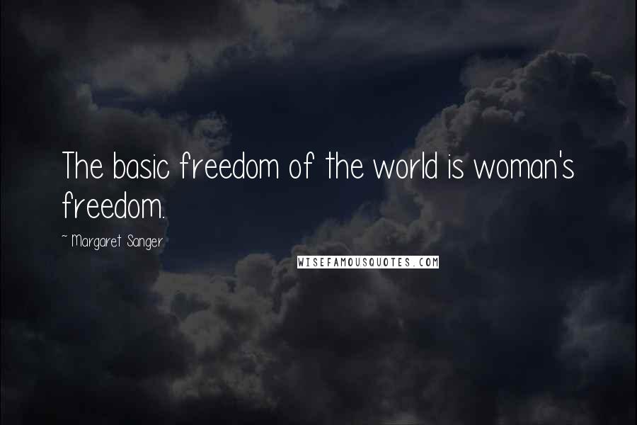 Margaret Sanger Quotes: The basic freedom of the world is woman's freedom.