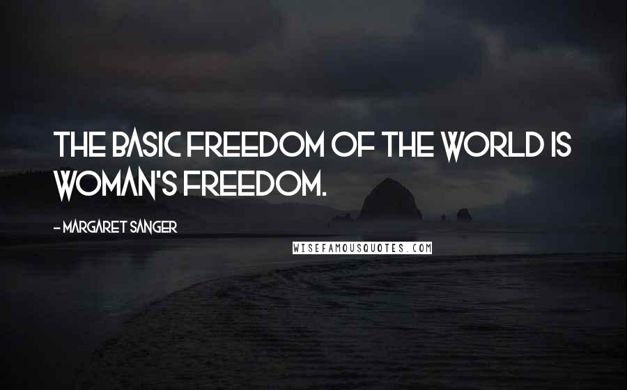 Margaret Sanger Quotes: The basic freedom of the world is woman's freedom.