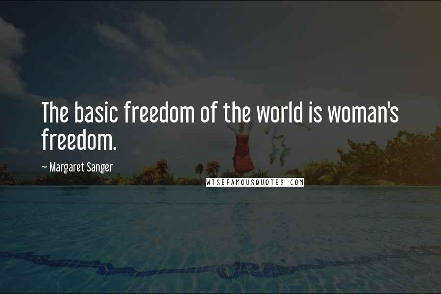 Margaret Sanger Quotes: The basic freedom of the world is woman's freedom.