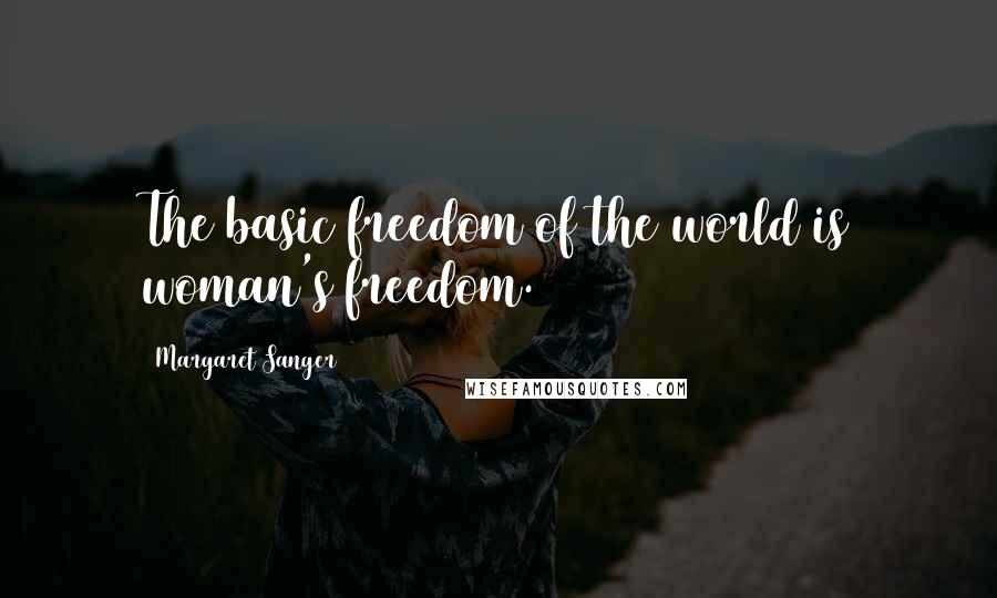 Margaret Sanger Quotes: The basic freedom of the world is woman's freedom.