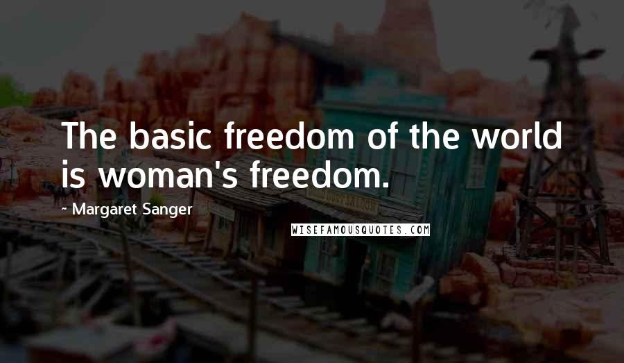 Margaret Sanger Quotes: The basic freedom of the world is woman's freedom.