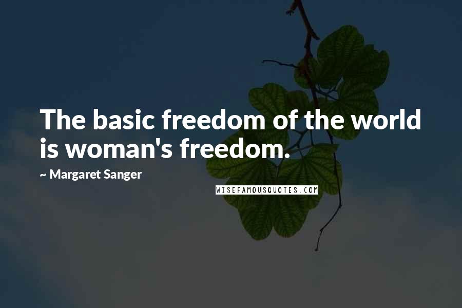 Margaret Sanger Quotes: The basic freedom of the world is woman's freedom.