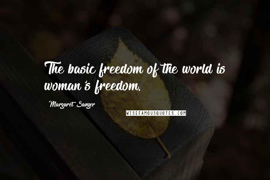 Margaret Sanger Quotes: The basic freedom of the world is woman's freedom.