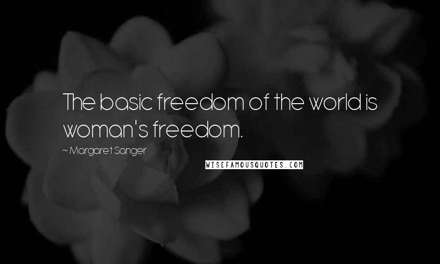 Margaret Sanger Quotes: The basic freedom of the world is woman's freedom.