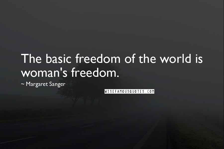 Margaret Sanger Quotes: The basic freedom of the world is woman's freedom.