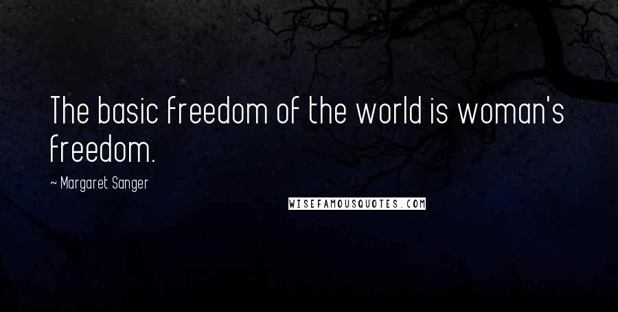 Margaret Sanger Quotes: The basic freedom of the world is woman's freedom.