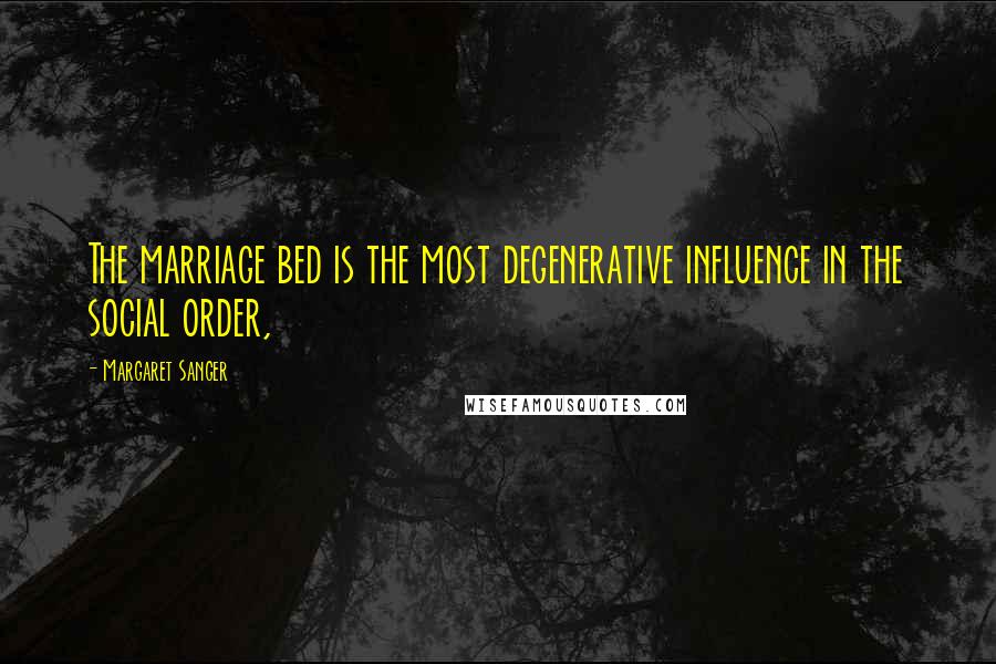 Margaret Sanger Quotes: The marriage bed is the most degenerative influence in the social order,