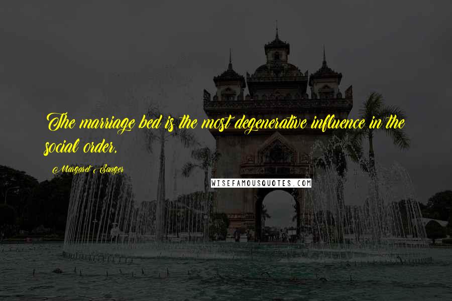 Margaret Sanger Quotes: The marriage bed is the most degenerative influence in the social order,