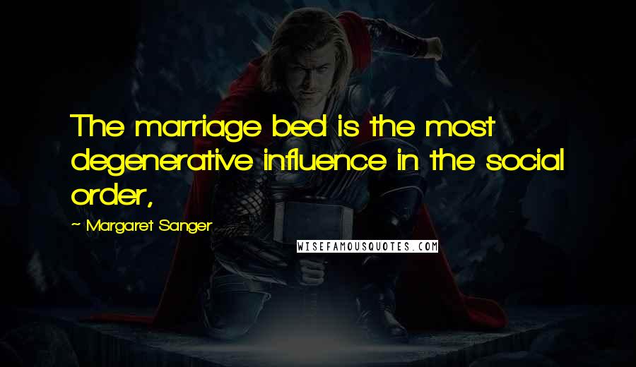 Margaret Sanger Quotes: The marriage bed is the most degenerative influence in the social order,