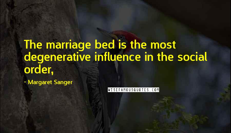 Margaret Sanger Quotes: The marriage bed is the most degenerative influence in the social order,
