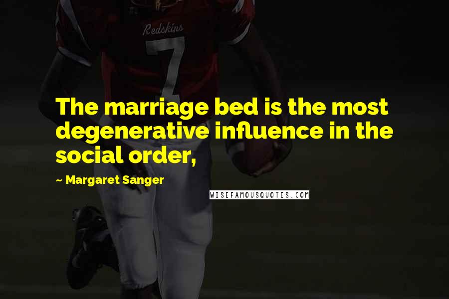 Margaret Sanger Quotes: The marriage bed is the most degenerative influence in the social order,