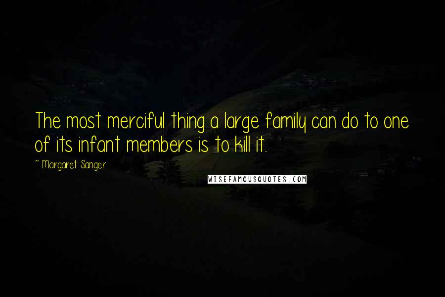 Margaret Sanger Quotes: The most merciful thing a large family can do to one of its infant members is to kill it.