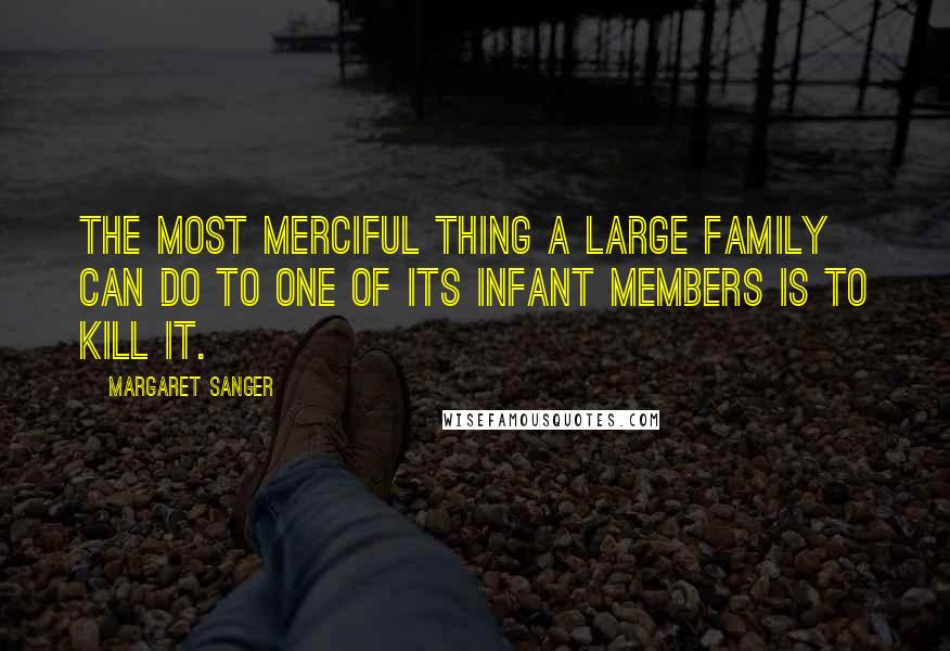 Margaret Sanger Quotes: The most merciful thing a large family can do to one of its infant members is to kill it.