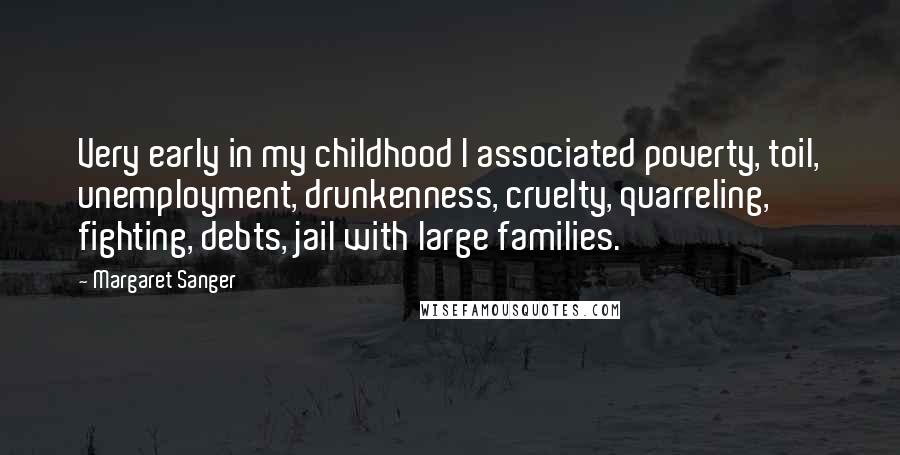 Margaret Sanger Quotes: Very early in my childhood I associated poverty, toil, unemployment, drunkenness, cruelty, quarreling, fighting, debts, jail with large families.