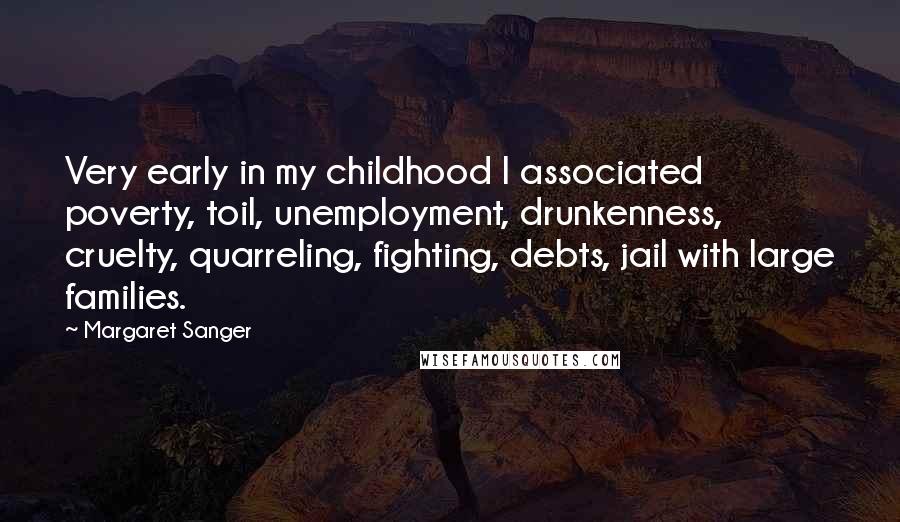 Margaret Sanger Quotes: Very early in my childhood I associated poverty, toil, unemployment, drunkenness, cruelty, quarreling, fighting, debts, jail with large families.