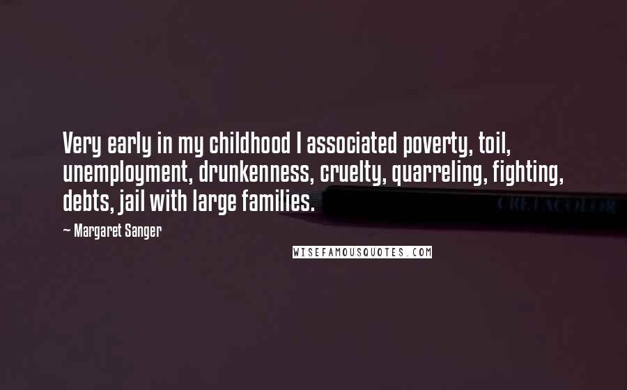 Margaret Sanger Quotes: Very early in my childhood I associated poverty, toil, unemployment, drunkenness, cruelty, quarreling, fighting, debts, jail with large families.