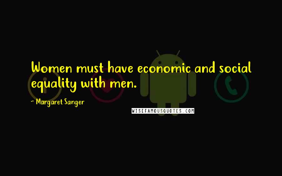 Margaret Sanger Quotes: Women must have economic and social equality with men.