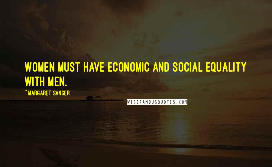 Margaret Sanger Quotes: Women must have economic and social equality with men.