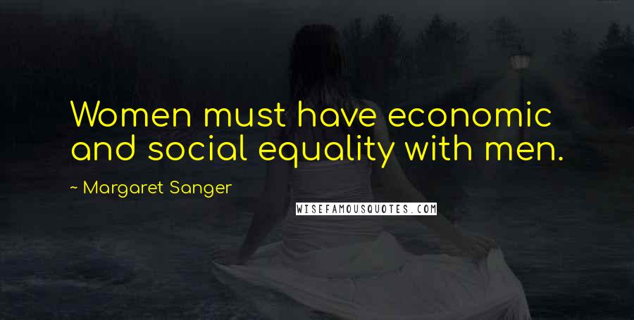 Margaret Sanger Quotes: Women must have economic and social equality with men.