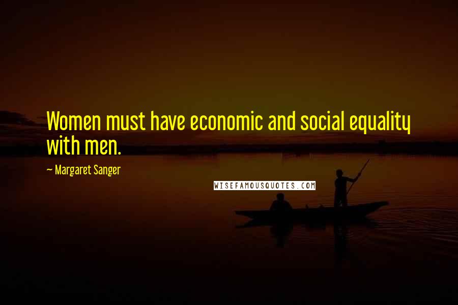 Margaret Sanger Quotes: Women must have economic and social equality with men.