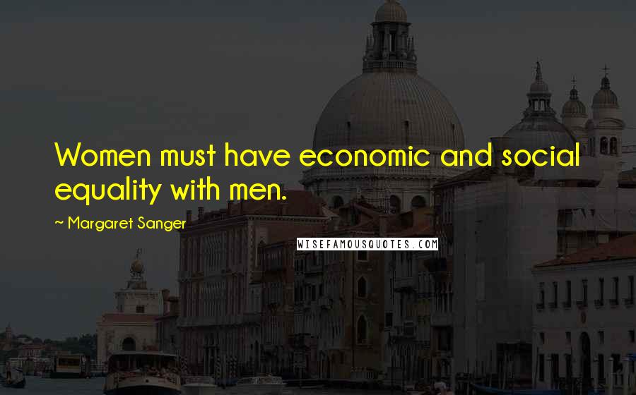 Margaret Sanger Quotes: Women must have economic and social equality with men.