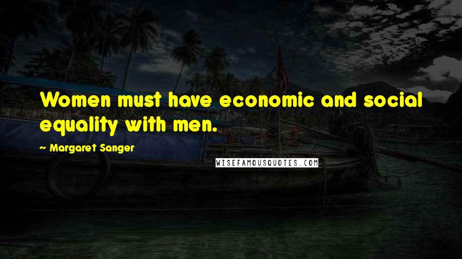 Margaret Sanger Quotes: Women must have economic and social equality with men.