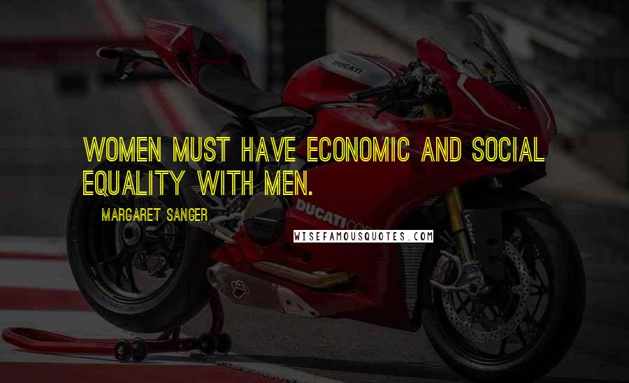 Margaret Sanger Quotes: Women must have economic and social equality with men.