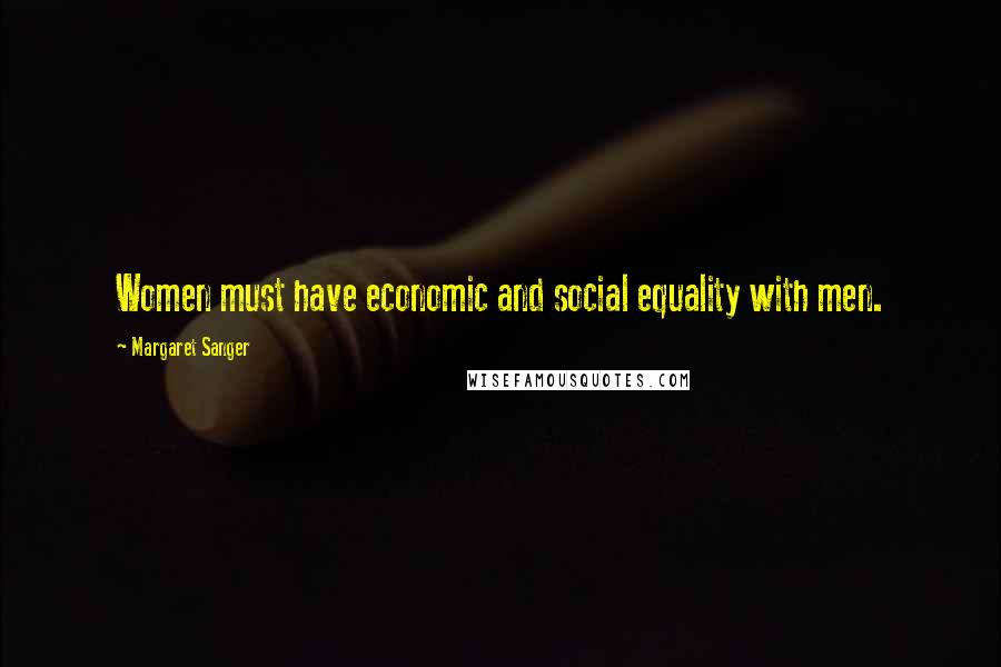 Margaret Sanger Quotes: Women must have economic and social equality with men.