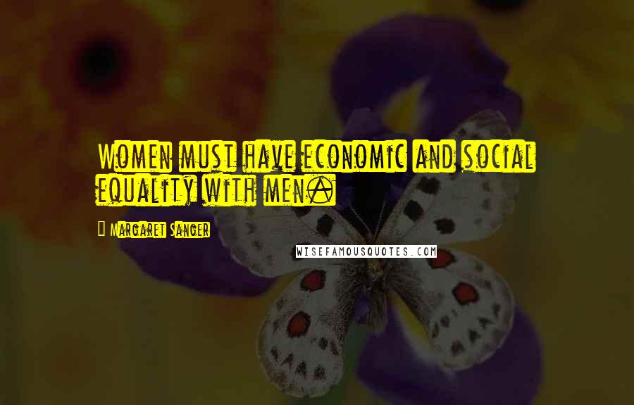 Margaret Sanger Quotes: Women must have economic and social equality with men.