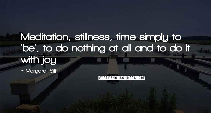 Margaret Silf Quotes: Meditation, stillness, time simply to 'be', to do nothing at all and to do it with joy
