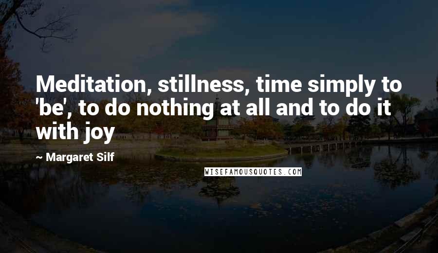 Margaret Silf Quotes: Meditation, stillness, time simply to 'be', to do nothing at all and to do it with joy