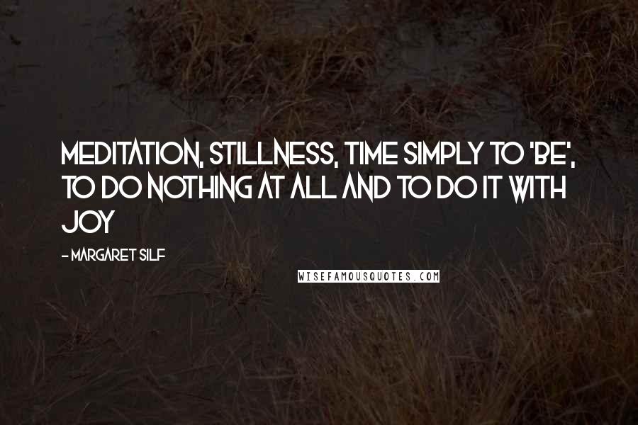 Margaret Silf Quotes: Meditation, stillness, time simply to 'be', to do nothing at all and to do it with joy