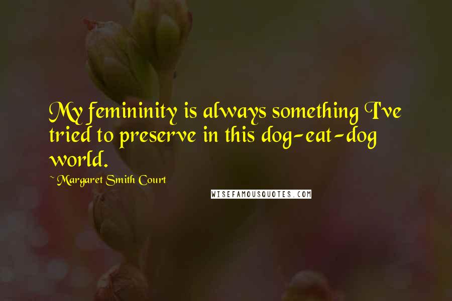 Margaret Smith Court Quotes: My femininity is always something I've tried to preserve in this dog-eat-dog world.