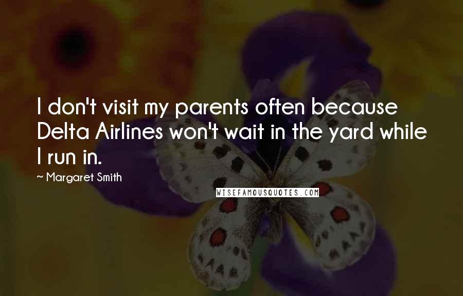 Margaret Smith Quotes: I don't visit my parents often because Delta Airlines won't wait in the yard while I run in.
