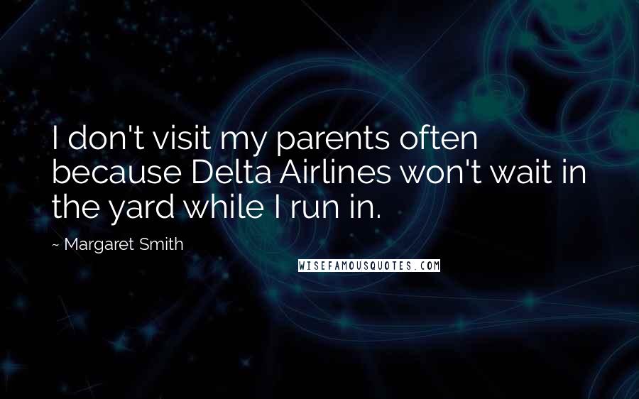 Margaret Smith Quotes: I don't visit my parents often because Delta Airlines won't wait in the yard while I run in.