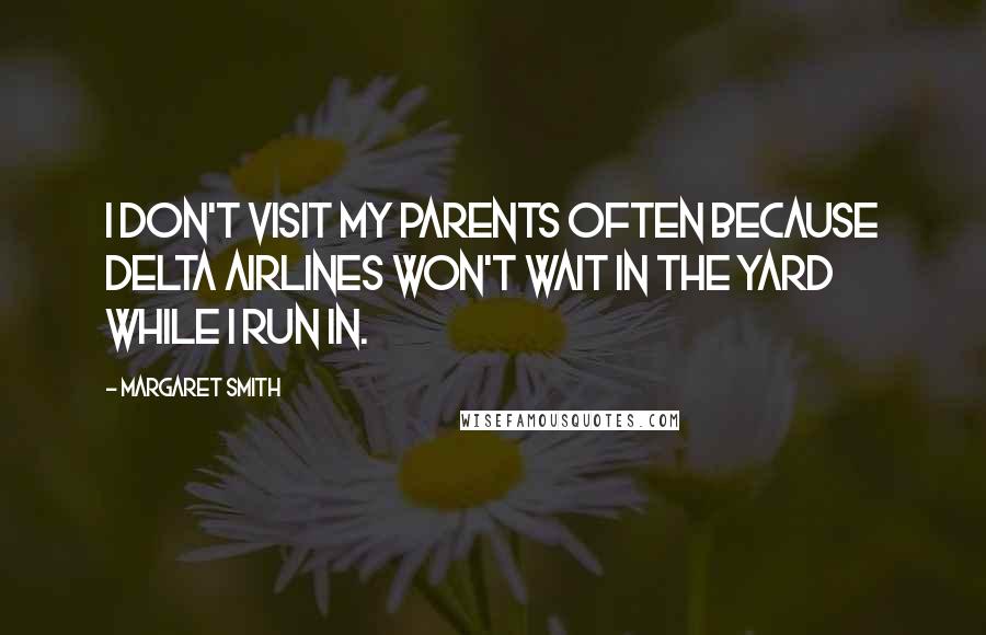 Margaret Smith Quotes: I don't visit my parents often because Delta Airlines won't wait in the yard while I run in.