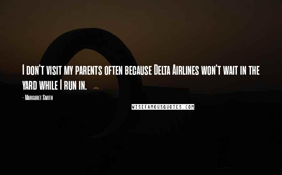 Margaret Smith Quotes: I don't visit my parents often because Delta Airlines won't wait in the yard while I run in.