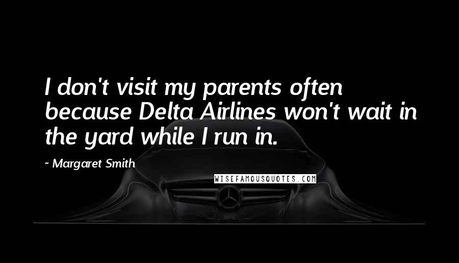 Margaret Smith Quotes: I don't visit my parents often because Delta Airlines won't wait in the yard while I run in.
