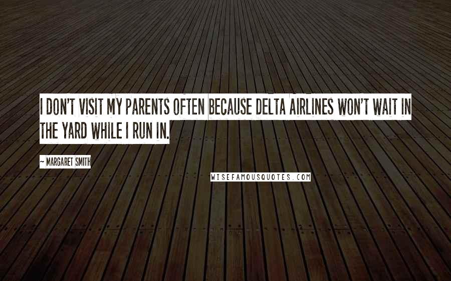 Margaret Smith Quotes: I don't visit my parents often because Delta Airlines won't wait in the yard while I run in.