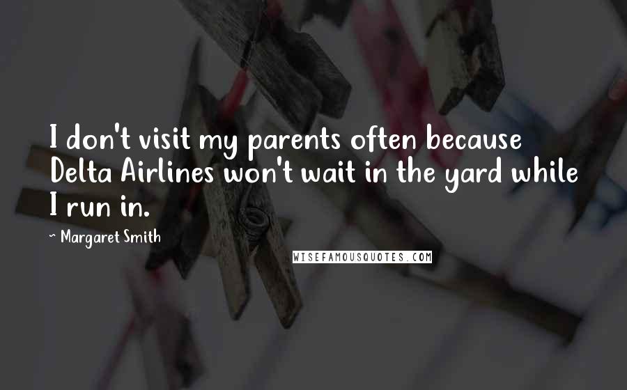 Margaret Smith Quotes: I don't visit my parents often because Delta Airlines won't wait in the yard while I run in.