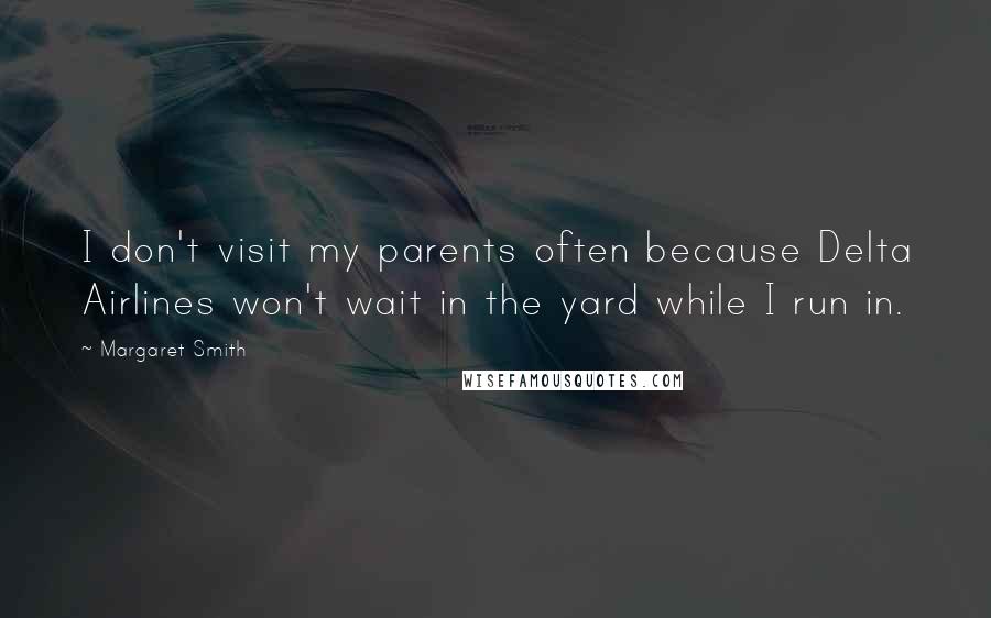 Margaret Smith Quotes: I don't visit my parents often because Delta Airlines won't wait in the yard while I run in.