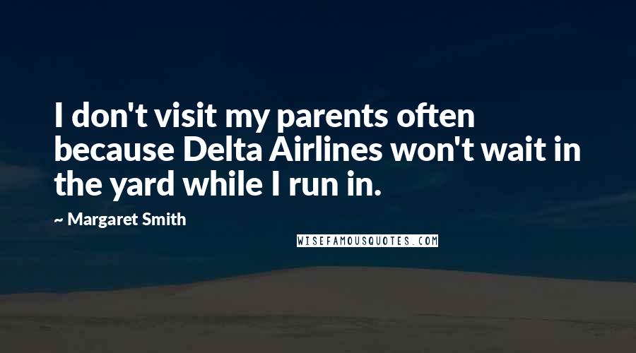 Margaret Smith Quotes: I don't visit my parents often because Delta Airlines won't wait in the yard while I run in.