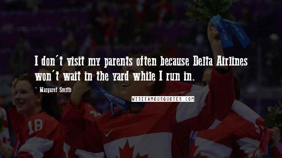 Margaret Smith Quotes: I don't visit my parents often because Delta Airlines won't wait in the yard while I run in.