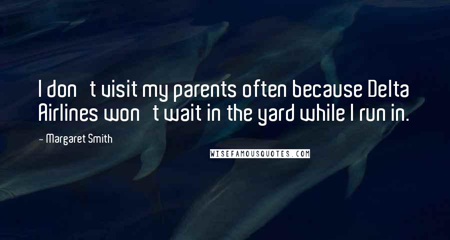 Margaret Smith Quotes: I don't visit my parents often because Delta Airlines won't wait in the yard while I run in.