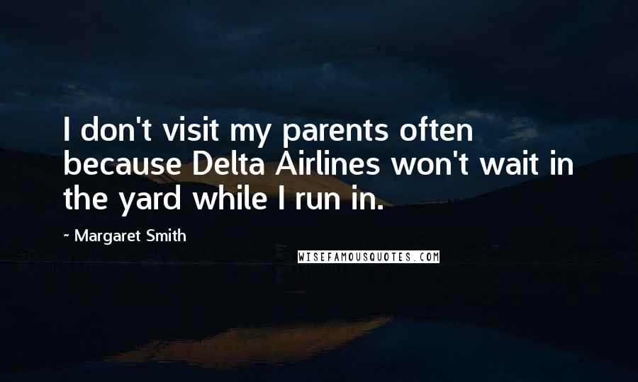 Margaret Smith Quotes: I don't visit my parents often because Delta Airlines won't wait in the yard while I run in.