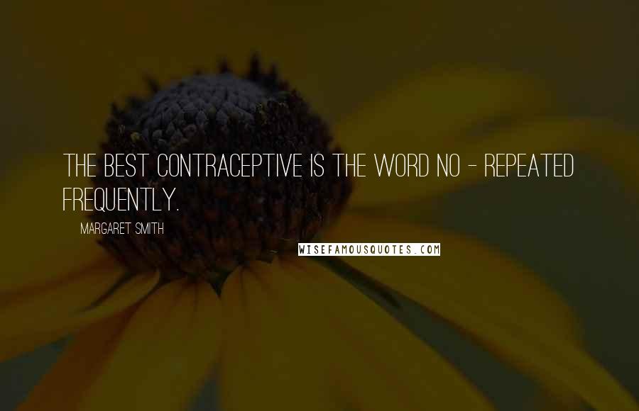 Margaret Smith Quotes: The best contraceptive is the word no - repeated frequently.